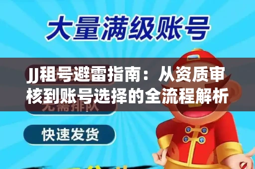 JJ租号避雷指南：从资质审核到账号选择的全流程解析！捕鱼经典账号有何独特差异？