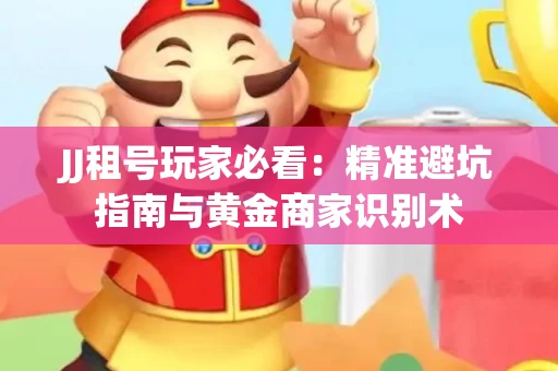 JJ租号玩家必看：精准避坑指南与黄金商家识别术