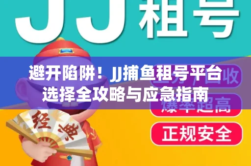 避开陷阱！JJ捕鱼租号平台选择全攻略与应急指南