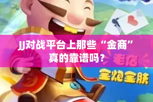 JJ对战平台上那些“金商”真的靠谱吗？